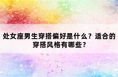 处女座男生穿搭偏好是什么？适合的穿搭风格有哪些？