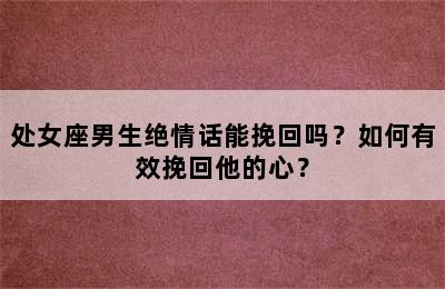 处女座男生绝情话能挽回吗？如何有效挽回他的心？