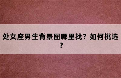 处女座男生背景图哪里找？如何挑选？