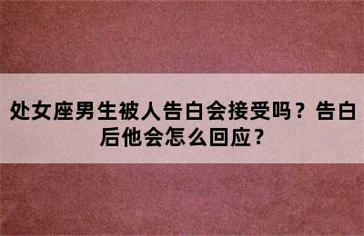 处女座男生被人告白会接受吗？告白后他会怎么回应？