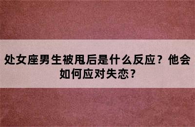 处女座男生被甩后是什么反应？他会如何应对失恋？