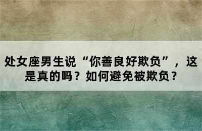 处女座男生说“你善良好欺负”，这是真的吗？如何避免被欺负？