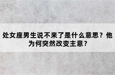 处女座男生说不来了是什么意思？他为何突然改变主意？