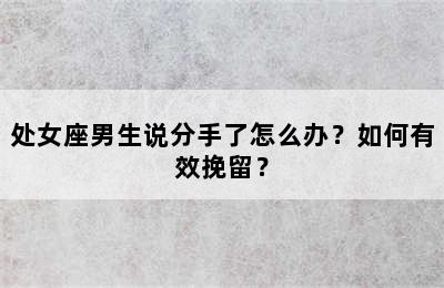 处女座男生说分手了怎么办？如何有效挽留？