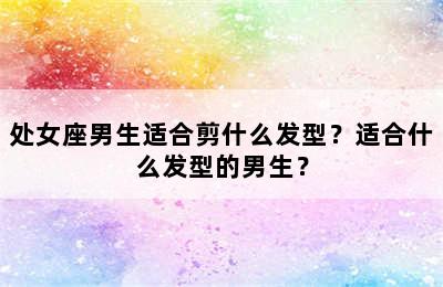 处女座男生适合剪什么发型？适合什么发型的男生？