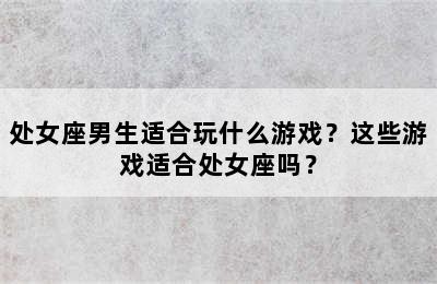 处女座男生适合玩什么游戏？这些游戏适合处女座吗？