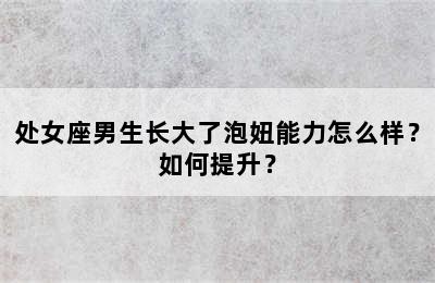 处女座男生长大了泡妞能力怎么样？如何提升？