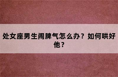 处女座男生闹脾气怎么办？如何哄好他？