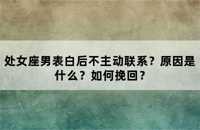 处女座男表白后不主动联系？原因是什么？如何挽回？