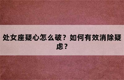 处女座疑心怎么破？如何有效消除疑虑？
