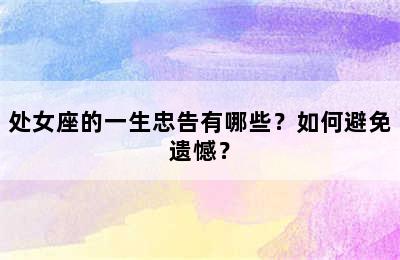 处女座的一生忠告有哪些？如何避免遗憾？