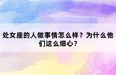 处女座的人做事情怎么样？为什么他们这么细心？