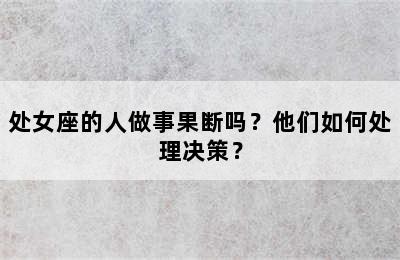 处女座的人做事果断吗？他们如何处理决策？
