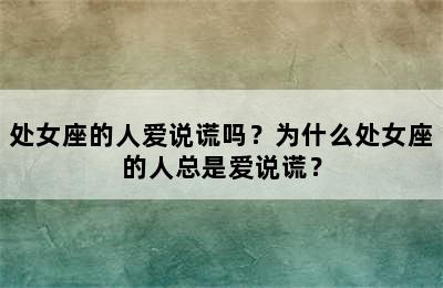 处女座的人爱说谎吗？为什么处女座的人总是爱说谎？