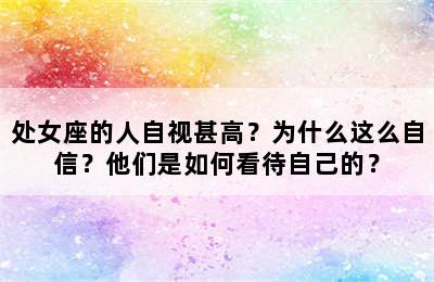 处女座的人自视甚高？为什么这么自信？他们是如何看待自己的？