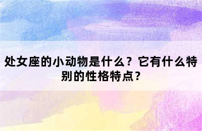 处女座的小动物是什么？它有什么特别的性格特点？