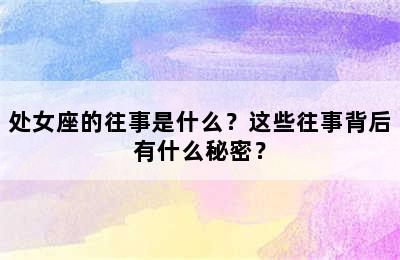 处女座的往事是什么？这些往事背后有什么秘密？