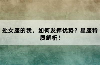 处女座的我，如何发挥优势？星座特质解析！