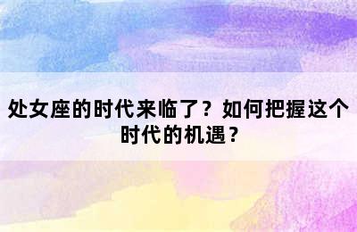 处女座的时代来临了？如何把握这个时代的机遇？