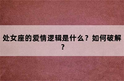 处女座的爱情逻辑是什么？如何破解？