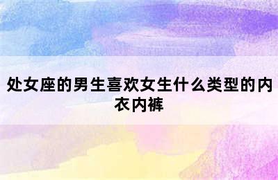 处女座的男生喜欢女生什么类型的内衣内裤