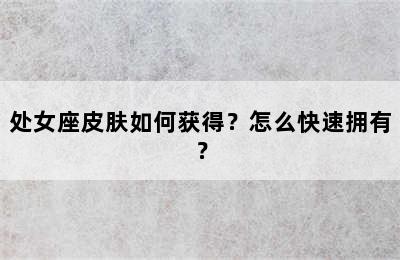 处女座皮肤如何获得？怎么快速拥有？