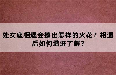 处女座相遇会擦出怎样的火花？相遇后如何增进了解？
