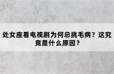 处女座看电视剧为何总挑毛病？这究竟是什么原因？