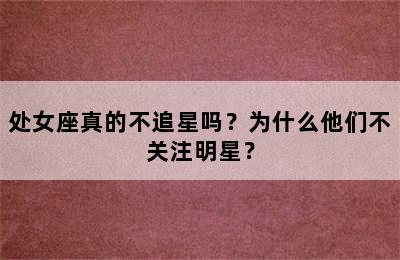 处女座真的不追星吗？为什么他们不关注明星？