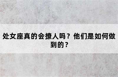处女座真的会撩人吗？他们是如何做到的？
