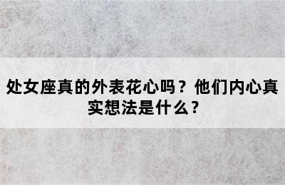 处女座真的外表花心吗？他们内心真实想法是什么？