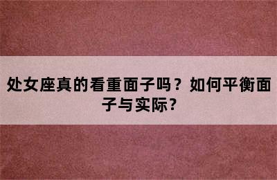 处女座真的看重面子吗？如何平衡面子与实际？