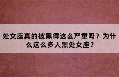 处女座真的被黑得这么严重吗？为什么这么多人黑处女座？