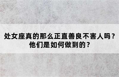 处女座真的那么正直善良不害人吗？他们是如何做到的？