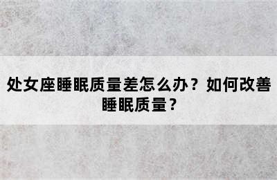 处女座睡眠质量差怎么办？如何改善睡眠质量？