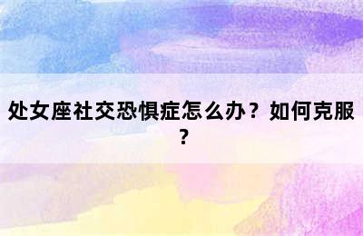 处女座社交恐惧症怎么办？如何克服？