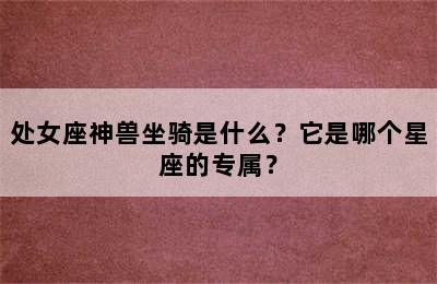 处女座神兽坐骑是什么？它是哪个星座的专属？