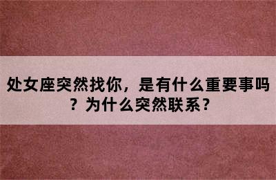 处女座突然找你，是有什么重要事吗？为什么突然联系？