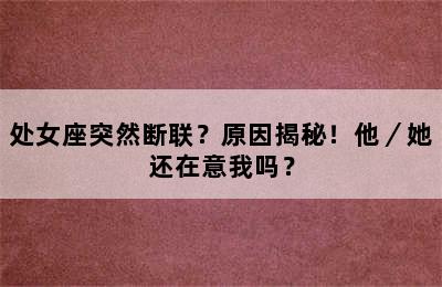 处女座突然断联？原因揭秘！他／她还在意我吗？