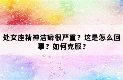 处女座精神洁癖很严重？这是怎么回事？如何克服？