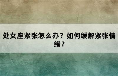 处女座紧张怎么办？如何缓解紧张情绪？