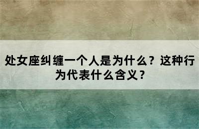 处女座纠缠一个人是为什么？这种行为代表什么含义？