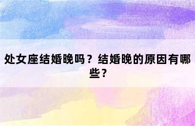 处女座结婚晚吗？结婚晚的原因有哪些？