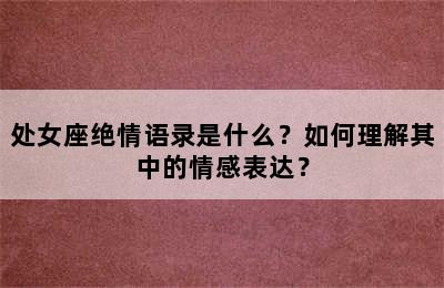 处女座绝情语录是什么？如何理解其中的情感表达？