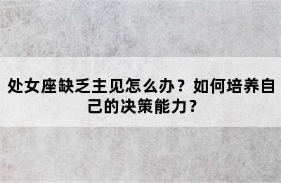 处女座缺乏主见怎么办？如何培养自己的决策能力？