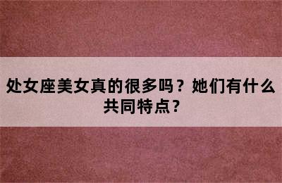 处女座美女真的很多吗？她们有什么共同特点？