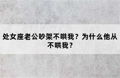 处女座老公吵架不哄我？为什么他从不哄我？