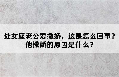 处女座老公爱撒娇，这是怎么回事？他撒娇的原因是什么？