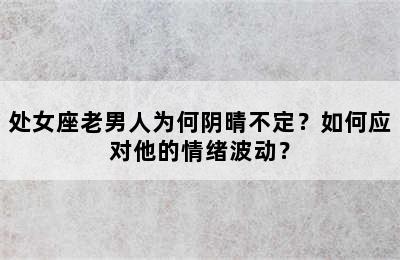 处女座老男人为何阴晴不定？如何应对他的情绪波动？