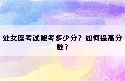 处女座考试能考多少分？如何提高分数？
